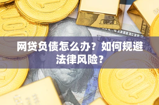 武汉网贷负债怎么办？如何规避法律风险？