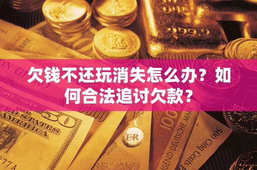 武汉欠钱不还玩消失怎么办？如何合法追讨欠款？