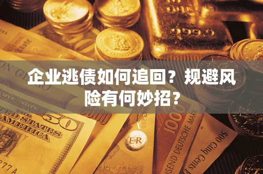 武汉企业逃债如何追回？规避风险有何妙招？
