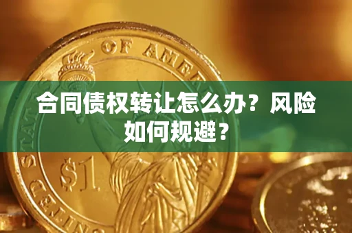 武汉合同债权转让怎么办？风险如何规避？