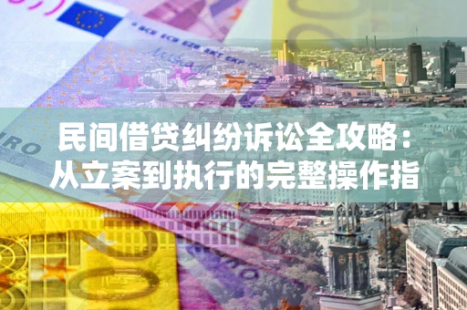 武汉民间借贷纠纷诉讼全攻略：从立案到执行的完整操作指南