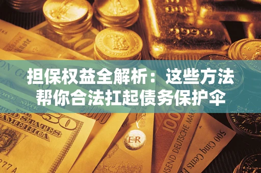 武汉担保权益全解析：这些方法帮你合法扛起债务保护伞