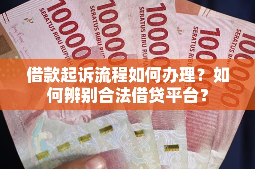 武汉借款起诉流程如何办理？如何辨别合法借贷平台？