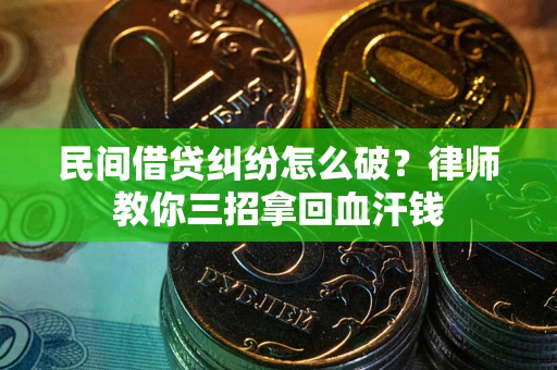 武汉民间借贷纠纷怎么破？律师教你三招拿回血汗钱