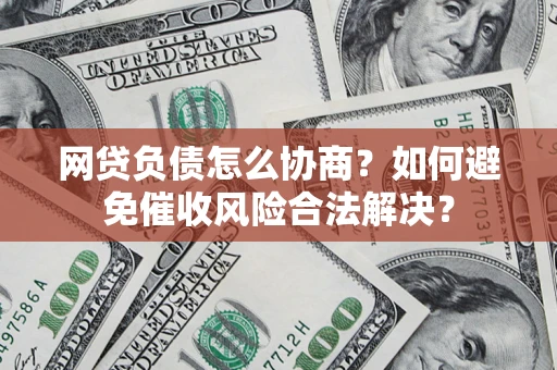 武汉网贷负债怎么协商？如何避免催收风险合法解决？