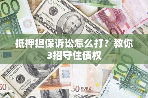 武汉抵押担保诉讼怎么打？教你3招守住债权
