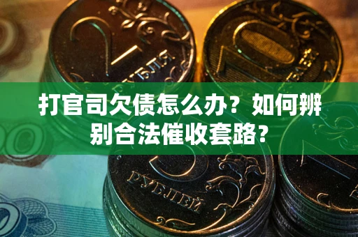 武汉打官司欠债怎么办？如何辨别合法催收套路？