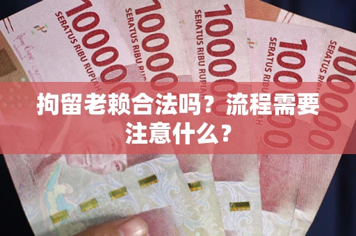 武汉拘留老赖合法吗？流程需要注意什么？