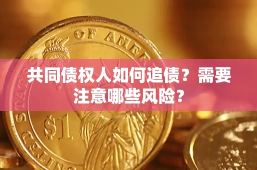 武汉共同债权人如何追债？需要注意哪些风险？