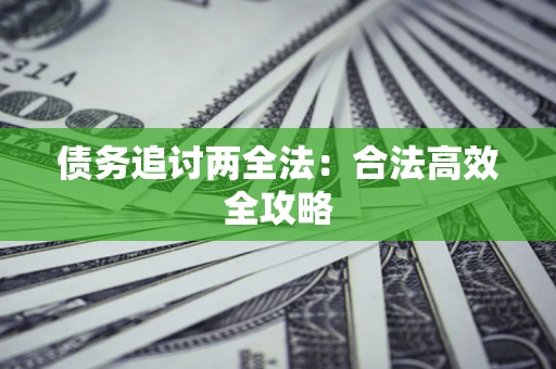 武汉债务追讨两全法：合法高效全攻略