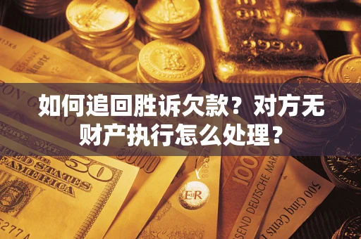 武汉如何追回胜诉欠款？对方无财产执行怎么处理？