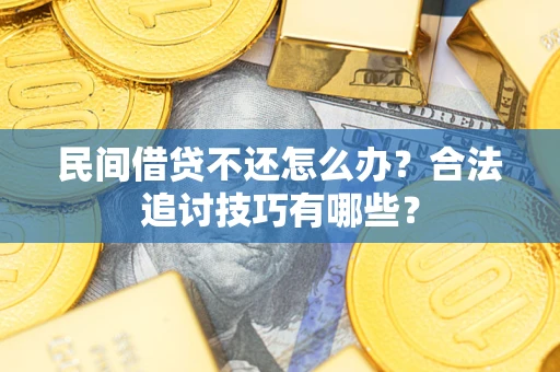 武汉民间借贷不还怎么办？合法追讨技巧有哪些？