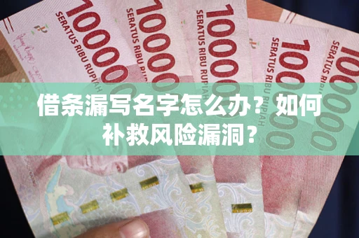 武汉借条漏写名字怎么办？如何补救风险漏洞？