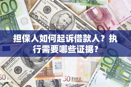 武汉担保人如何起诉借款人？执行需要哪些证据？
