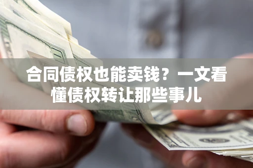 武汉合同债权也能卖钱？一文看懂债权转让那些事儿