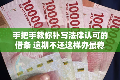 武汉手把手教你补写法律认可的借条 逾期不还这样办最稳妥