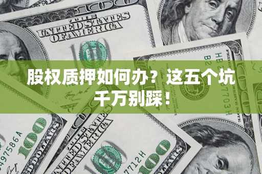 武汉股权质押如何办？这五个坑千万别踩！