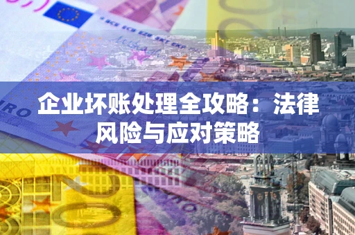 武汉企业坏账处理全攻略：法律风险与应对策略