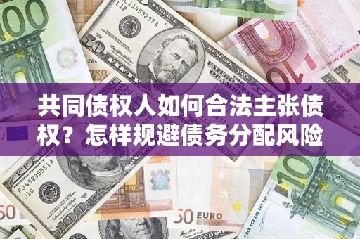 武汉共同债权人如何合法主张债权？怎样规避债务分配风险？