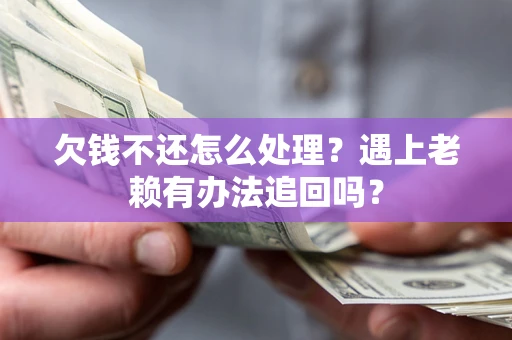 武汉欠钱不还怎么处理？遇上老赖有办法追回吗？