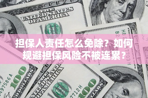 武汉担保人责任怎么免除？如何规避担保风险不被连累？