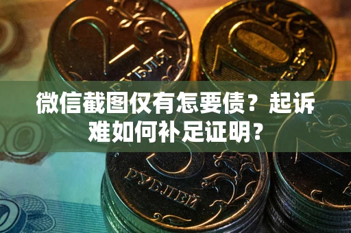 武汉微信截图仅有怎要债？起诉难如何补足证明？