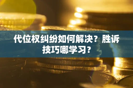 武汉代位权纠纷如何解决？胜诉技巧哪学习？