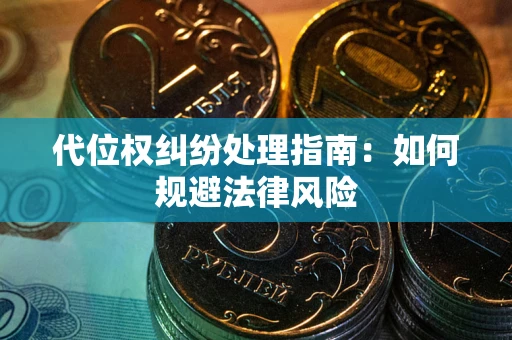 武汉代位权纠纷处理指南:如何规避法律风险 武汉代位权纠纷处理指南:如何规避法律风险