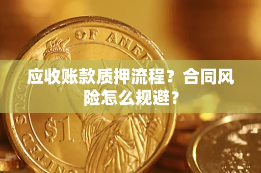 武汉应收账款质押流程？合同风险怎么规避？