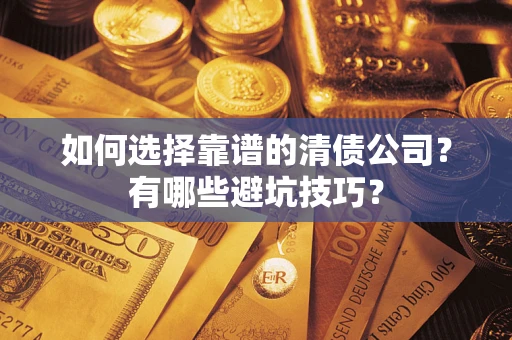武汉如何选择靠谱的清债公司？有哪些避坑技巧？