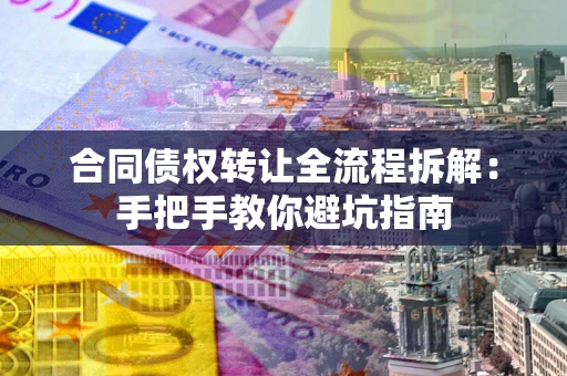 武汉合同债权转让全流程拆解：手把手教你避坑指南