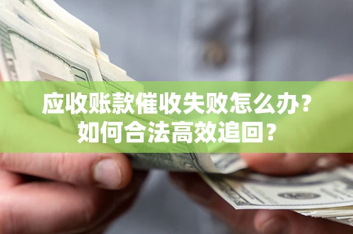 武汉应收账款催收失败怎么办？如何合法高效追回？