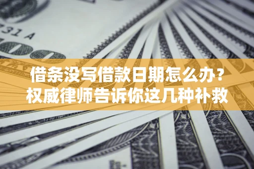 武汉借条没写借款日期怎么办？权威律师告诉你这几种补救方法！