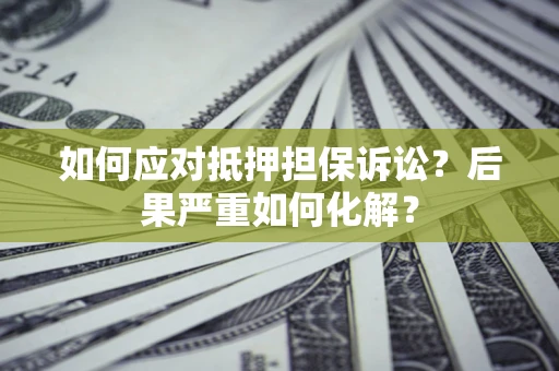 武汉如何应对抵押担保诉讼？后果严重如何化解？