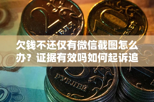 武汉欠钱不还仅有微信截图怎么办？证据有效吗如何起诉追回欠款？