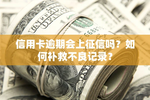 武汉信用卡逾期会上征信吗？如何补救不良记录？