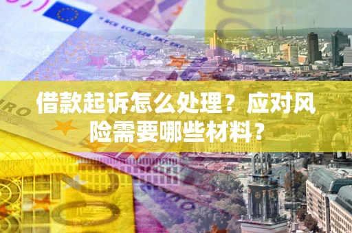 武汉借款起诉怎么处理？应对风险需要哪些材料？