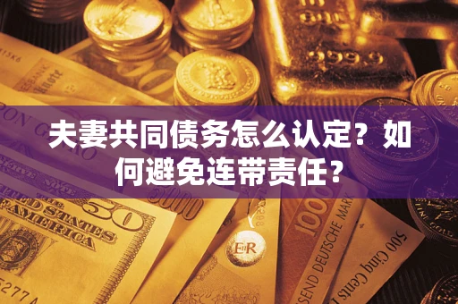 武汉夫妻共同债务怎么认定？如何避免连带责任？