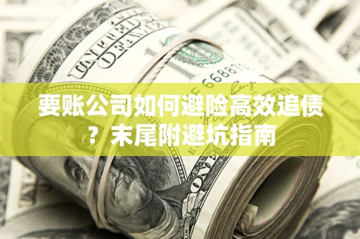 武汉要账公司如何避险高效追债？末尾附避坑指南