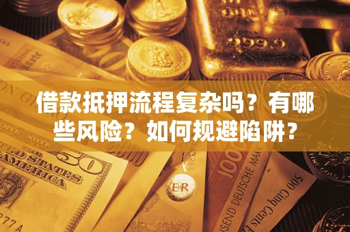 武汉借款抵押流程复杂吗？有哪些风险？如何规避陷阱？