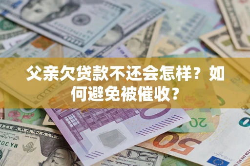武汉父亲欠贷款不还会怎样？如何避免被催收？
