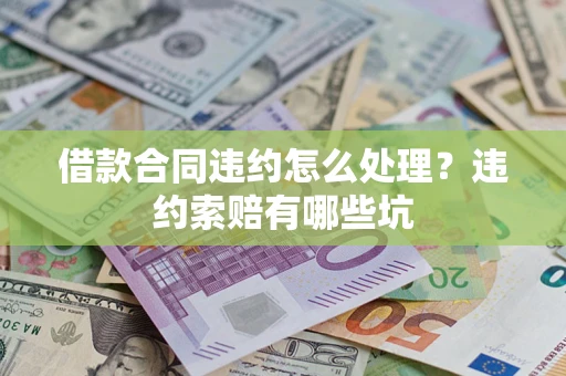 武汉借款合同违约怎么处理？违约索赔有哪些坑