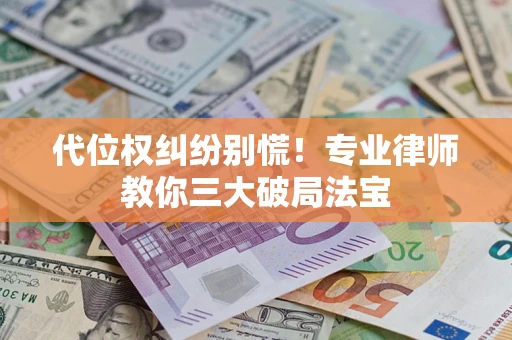 武汉代位权纠纷别慌！专业律师教你三大破局法宝