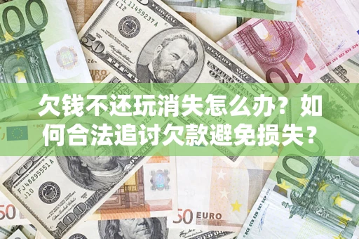 武汉欠钱不还玩消失怎么办?如何合法追讨欠款避免损失? 武汉欠钱不还玩消失怎么办?如何合法追讨欠款避免损失?