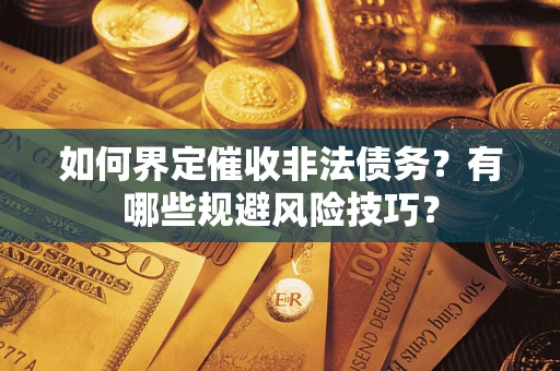 武汉如何界定催收非法债务？有哪些规避风险技巧？
