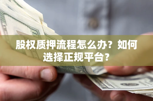 武汉股权质押流程怎么办？如何选择正规平台？