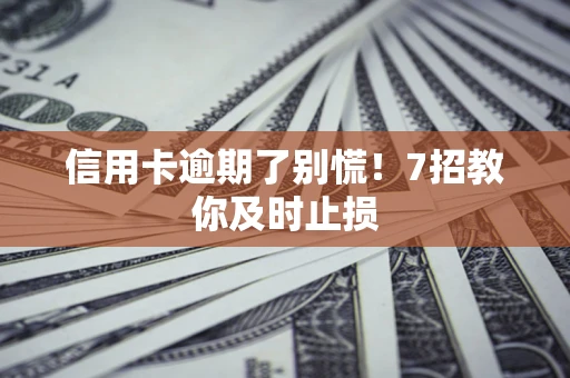武汉信用卡逾期了别慌！7招教你及时止损