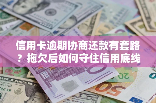 武汉信用卡逾期协商还款有套路？拖欠后如何守住信用底线？