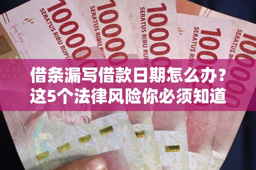 武汉借条漏写借款日期怎么办？这5个法律风险你必须知道