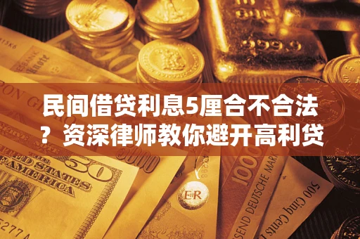 武汉民间借贷利息5厘合不合法？资深律师教你避开高利贷陷阱